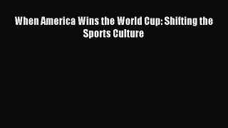 Read When America Wins the World Cup: Shifting the Sports Culture PDF Online