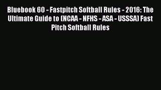 Read Bluebook 60 - Fastpitch Softball Rules - 2016: The Ultimate Guide to (NCAA - NFHS - ASA