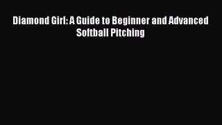 Download Diamond Girl: A Guide to Beginner and Advanced Softball Pitching Ebook Free