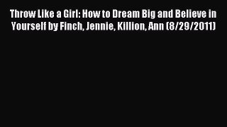 Read Throw Like a Girl: How to Dream Big and Believe in Yourself by Finch Jennie Killion Ann