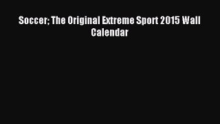 Read Soccer The Original Extreme Sport 2015 Wall Calendar Ebook Free