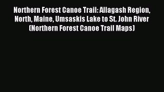 Read Northern Forest Canoe Trail: Allagash Region North Maine Umsaskis Lake to St. John River