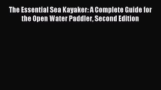Download The Essential Sea Kayaker: A Complete Guide for the Open Water Paddler Second Edition