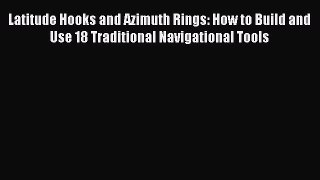 Read Latitude Hooks and Azimuth Rings: How to Build and Use 18 Traditional Navigational Tools