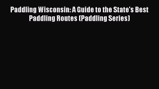 Read Paddling Wisconsin: A Guide to the State's Best Paddling Routes (Paddling Series) Ebook
