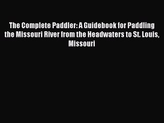 Read The Complete Paddler: A Guidebook for Paddling the Missouri River from the Headwaters