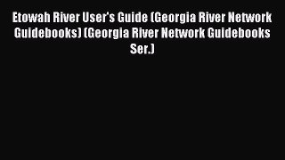 Read Etowah River User's Guide (Georgia River Network Guidebooks) (Georgia River Network Guidebooks