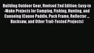 Read Building Outdoor Gear Revised 2nd Edition: Easy-to-Make Projects for Camping Fishing Hunting