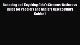 Read Canoeing and Kayaking Ohio's Streams: An Access Guide for Paddlers and Anglers (Backcountry
