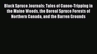 Read Black Spruce Journals: Tales of Canoe-Tripping in the Maine Woods the Boreal Spruce Forests