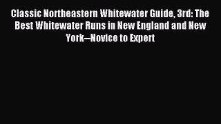 Read Classic Northeastern Whitewater Guide 3rd: The Best Whitewater Runs in New England and