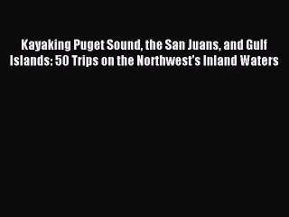 Read Kayaking Puget Sound the San Juans and Gulf Islands: 50 Trips on the Northwest's Inland