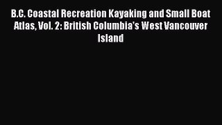 Read B.C. Coastal Recreation Kayaking and Small Boat Atlas Vol. 2: British Columbia's West