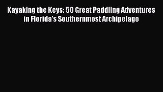 Read Kayaking the Keys: 50 Great Paddling Adventures in Florida's Southernmost Archipelago