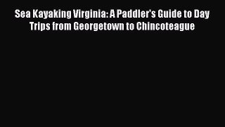 Read Sea Kayaking Virginia: A Paddler's Guide to Day Trips from Georgetown to Chincoteague