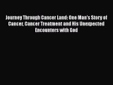 Read Journey Through Cancer Land: One Man's Story of Cancer Cancer Treatment and His Unexpected