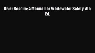 Read River Rescue: A Manual for Whitewater Safety 4th Ed. Ebook Free