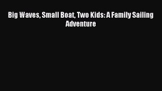 Download Big Waves Small Boat Two Kids: A Family Sailing Adventure PDF Online
