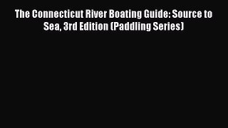Read The Connecticut River Boating Guide: Source to Sea 3rd Edition (Paddling Series) Ebook