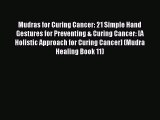 Read Mudras for Curing Cancer: 21 Simple Hand Gestures for Preventing & Curing Cancer: [A Holistic