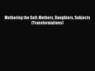 Download Mothering the Self: Mothers Daughters Subjects (Transformations) PDF Free