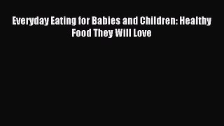 Read Everyday Eating for Babies and Children: Healthy Food They Will Love Ebook Free
