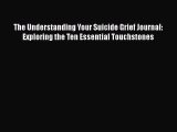 Read The Understanding Your Suicide Grief Journal: Exploring the Ten Essential Touchstones