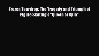 Read Frozen Teardrop: The Tragedy and Triumph of Figure Skating's Queen of Spin PDF Free