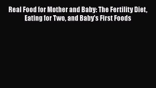 Download Real Food for Mother and Baby: The Fertility Diet Eating for Two and Baby's First
