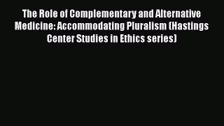 Read The Role of Complementary and Alternative Medicine: Accommodating Pluralism (Hastings