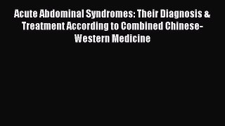 Read Acute Abdominal Syndromes: Their Diagnosis & Treatment According to Combined Chinese-Western