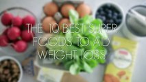 The 10 Best Super Foods To Aid Weight Loss -