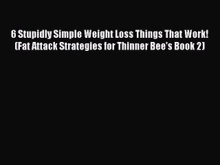 [PDF] 6 Stupidly Simple Weight Loss Things That Work! (Fat Attack Strategies for Thinner Bee's