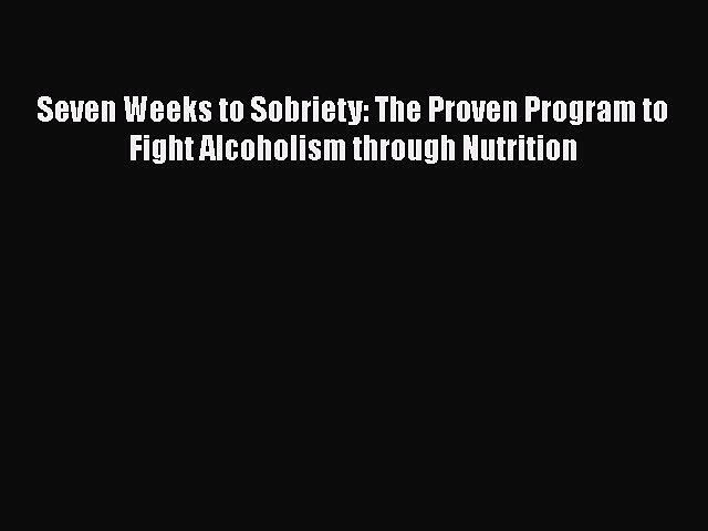 Download Seven Weeks to Sobriety: The Proven Program to Fight Alcoholism through Nutrition