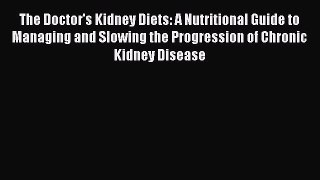 Read The Doctor's Kidney Diets: A Nutritional Guide to Managing and Slowing the Progression