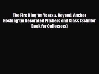 Read ‪The Fire King*tm Years & Beyond: Anchor Hocking*tm Decorated Pitchers and Glass (Schiffer