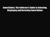 Download ‪Snow Globes: The Collector's Guide to Selecting Displaying and Restoring Snow Globes‬