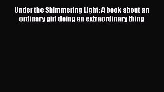 Read Under the Shimmering Light: A book about an ordinary girl doing an extraordinary thing