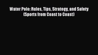 Read Water Polo: Rules Tips Strategy and Safety (Sports from Coast to Coast) Ebook Online