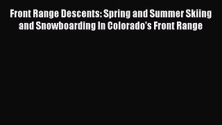 Read Front Range Descents: Spring and Summer Skiing and Snowboarding In Colorado's Front Range