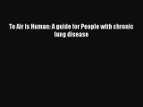 [PDF] To Air Is Human: A guide for People with chronic lung disease [Download] Online