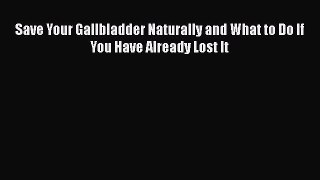 Download Save Your Gallbladder Naturally and What to Do If You Have Already Lost It PDF