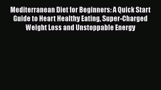 Read Mediterranean Diet for Beginners: A Quick Start Guide to Heart Healthy Eating Super-Charged