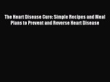Read The Heart Disease Cure: Simple Recipes and Meal Plans to Prevent and Reverse Heart Disease
