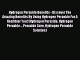 Read Hydrogen Peroxide Benefits - Discover The Amazing Benefits By Using Hydrogen Peroxide