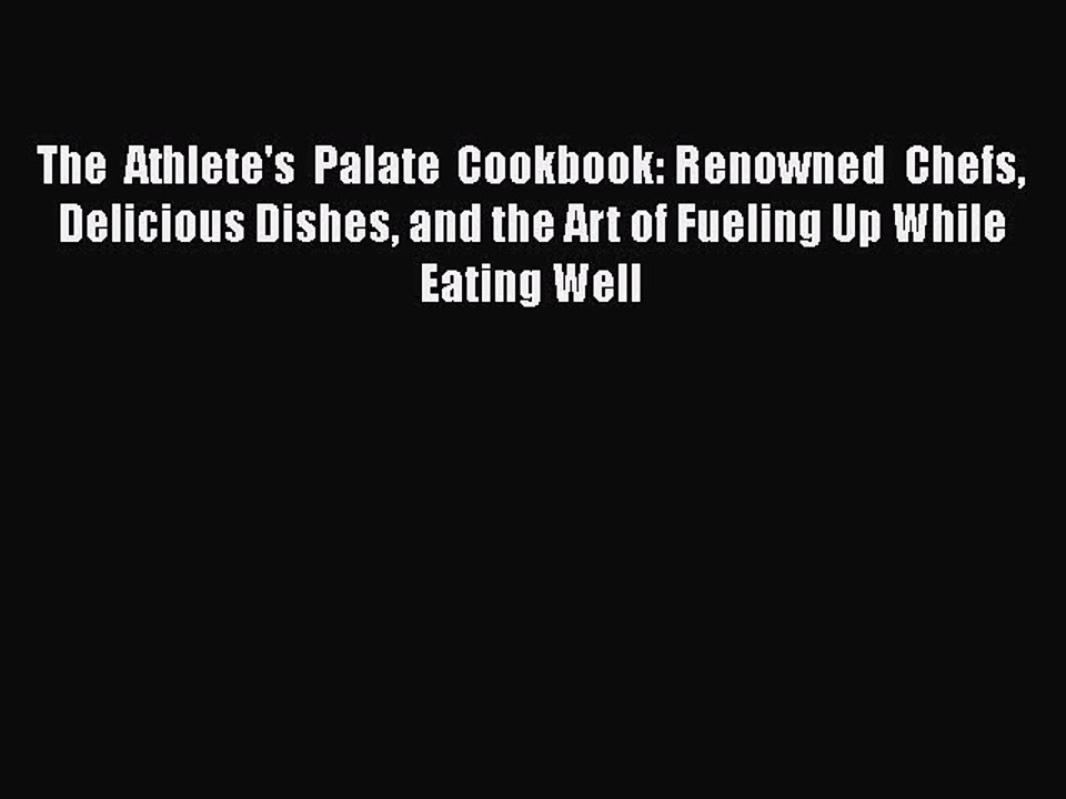 Read The Athlete's Palate Cookbook: Renowned Chefs Delicious Dishes and the Art of Fueling