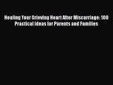 Read Healing Your Grieving Heart After Miscarriage: 100 Practical Ideas for Parents and Families