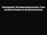 Read I Am Aspiengirl: The Unique Characteristics Traits and Gifts of Females on the Autism