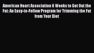 Read American Heart Association 6 Weeks to Get Out the Fat: An Easy-to-Follow Program for Trimming