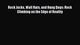 Read Rock Jocks Wall Rats and Hang Dogs: Rock Climbing on the Edge of Reality Ebook Online